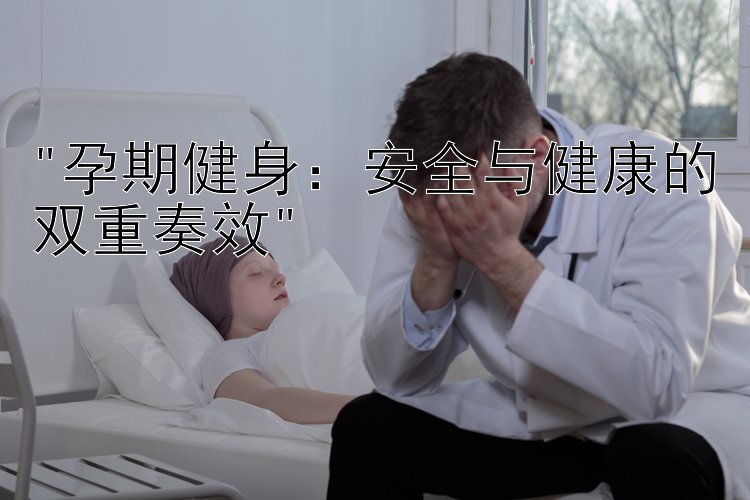 孕期健身：安全与健康的双重奏效