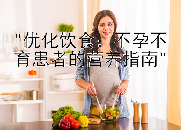 优化饮食：不孕不育患者的营养指南