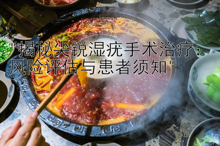 揭秘尖锐湿疣手术治疗：风险评估与患者须知