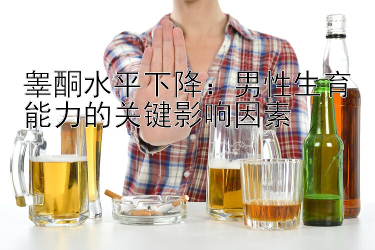 睾酮水平下降：男性生育能力的关键影响因素