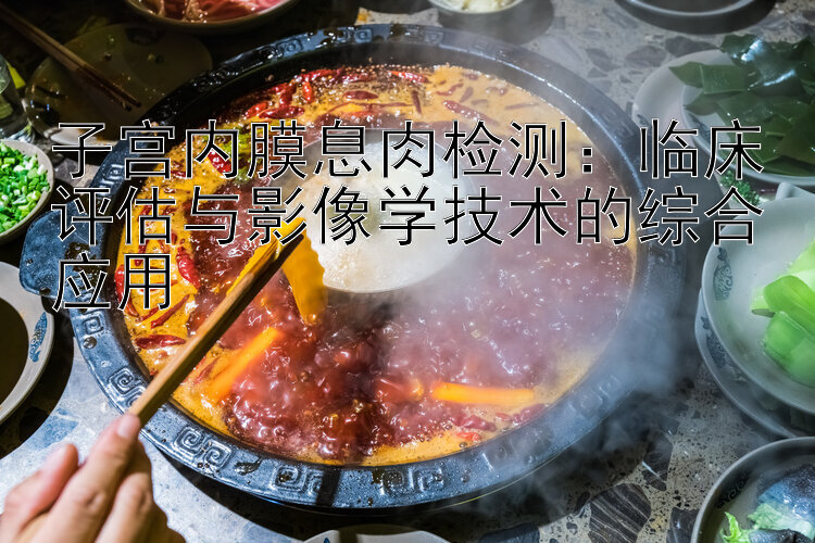 子宫内膜息肉检测：临床评估与影像学技术的综合应用