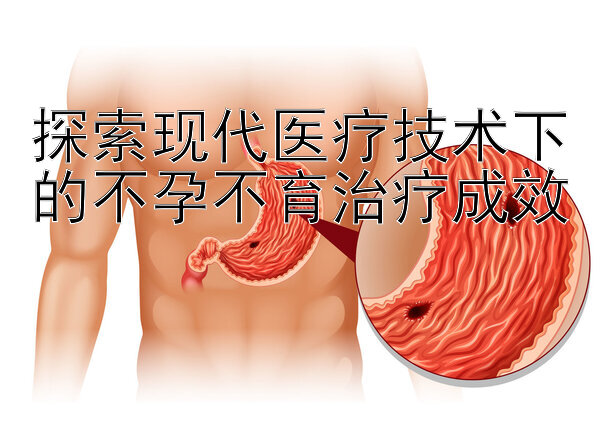 探索现代医疗技术下的不孕不育治疗成效