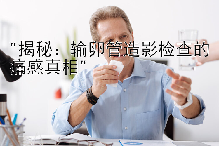 揭秘：输卵管造影检查的痛感真相