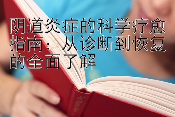 阴道炎症的科学疗愈指南：从诊断到恢复的全面了解