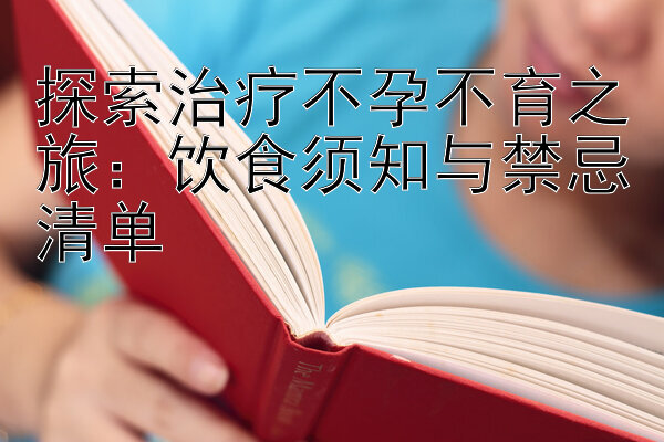 探索治疗不孕不育之旅：饮食须知与禁忌清单