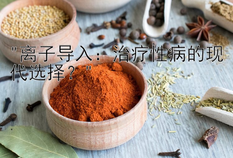 离子导入：治疗性病的现代选择？