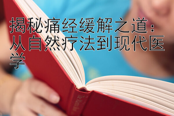 揭秘痛经缓解之道：从自然疗法到现代医学