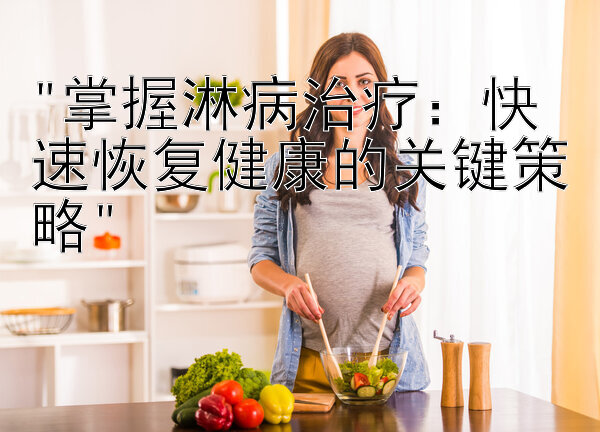 掌握淋病治疗：快速恢复健康的关键策略