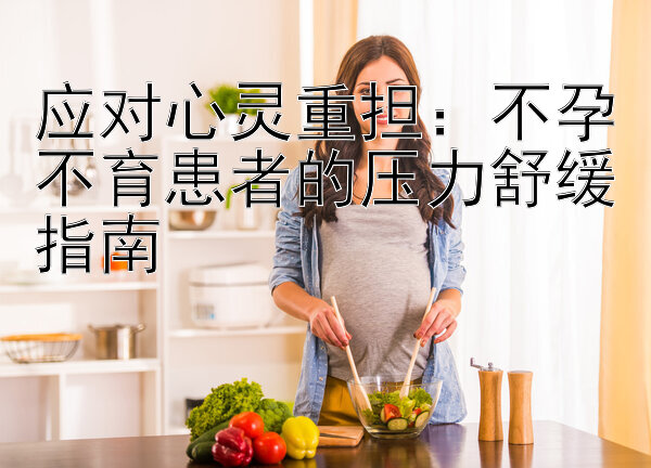 应对心灵重担：不孕不育患者的压力舒缓指南