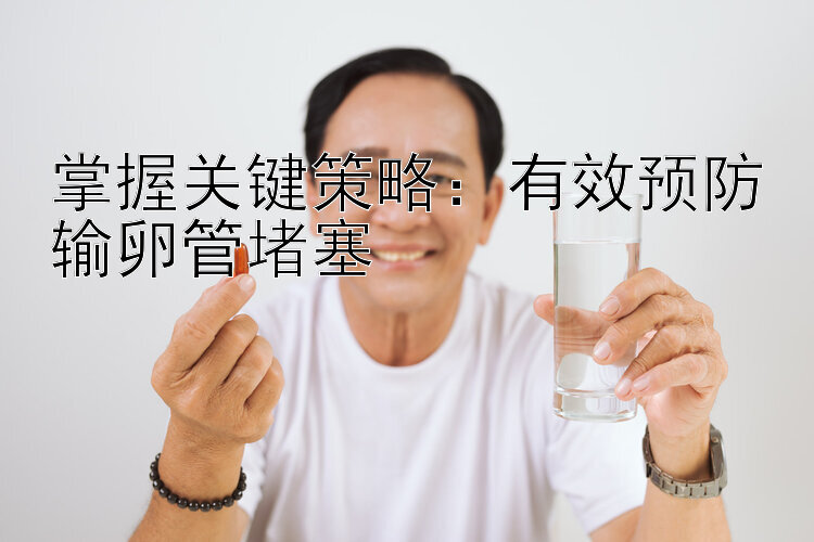 掌握关键策略：有效预防输卵管堵塞