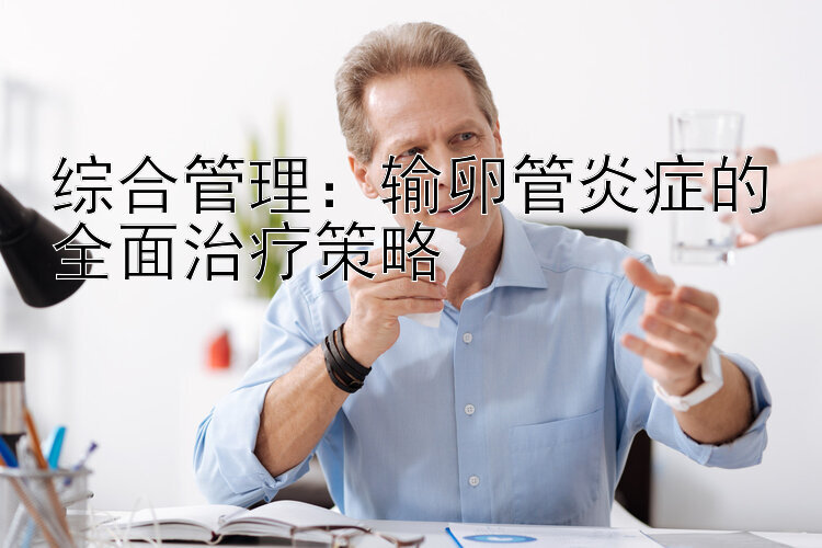 综合管理：输卵管炎症的全面治疗策略