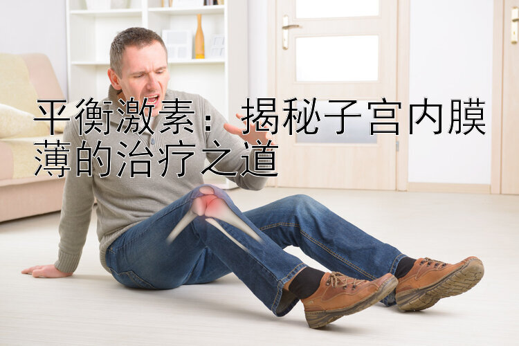 平衡激素：揭秘子宫内膜薄的治疗之道