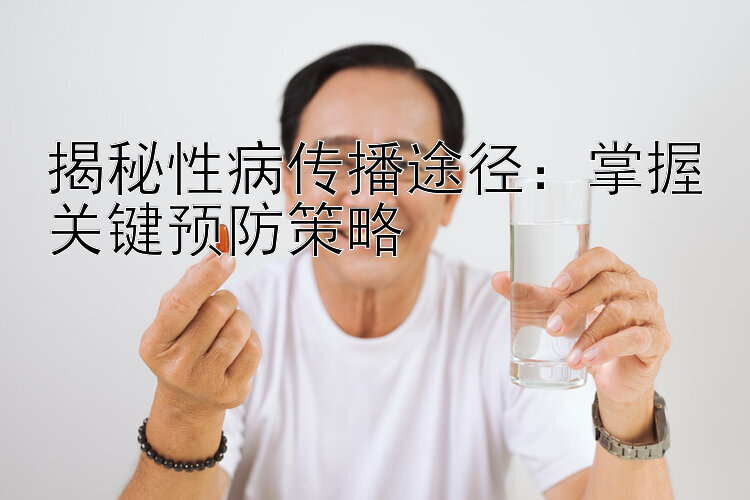 揭秘性病传播途径：掌握关键预防策略