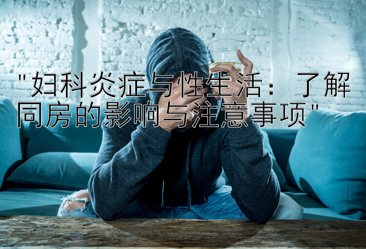 妇科炎症与性生活：了解同房的影响与注意事项