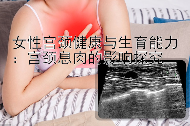 女性宫颈健康与生育能力：宫颈息肉的影响探究