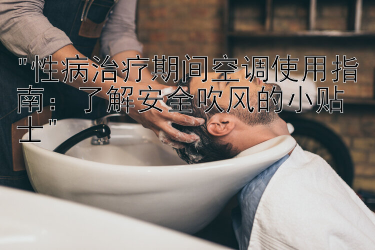 性病治疗期间空调使用指南：了解安全吹风的小贴士