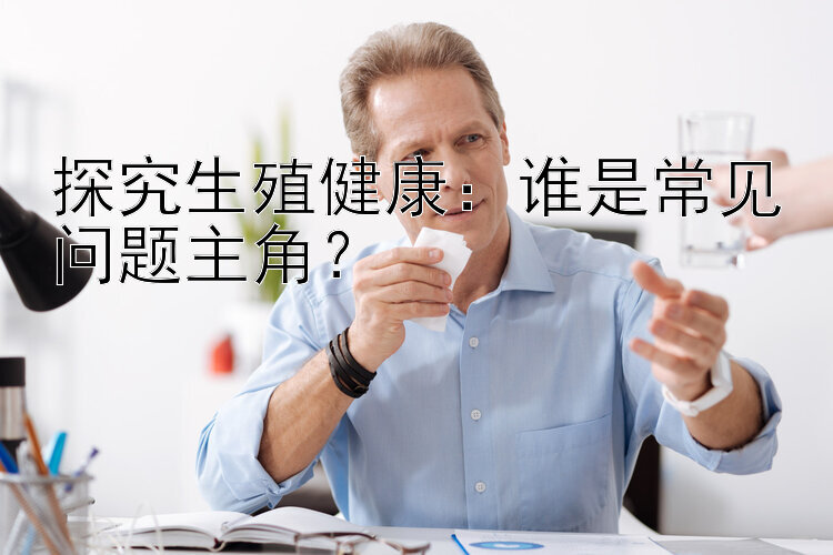 探究生殖健康：谁是常见问题主角？