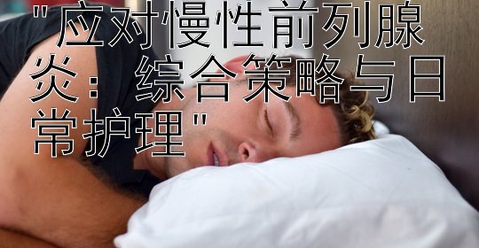 应对慢性前列腺炎：综合策略与日常护理