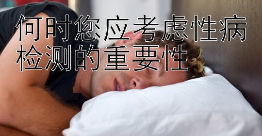 何时您应考虑性病检测的重要性