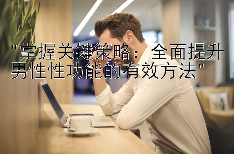 掌握关键策略：全面提升男性性功能的有效方法