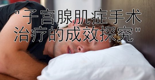 子宫腺肌症手术治疗的成效探究