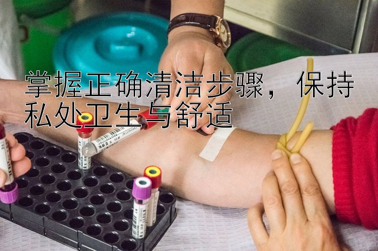 掌握正确清洁步骤，保持私处卫生与舒适