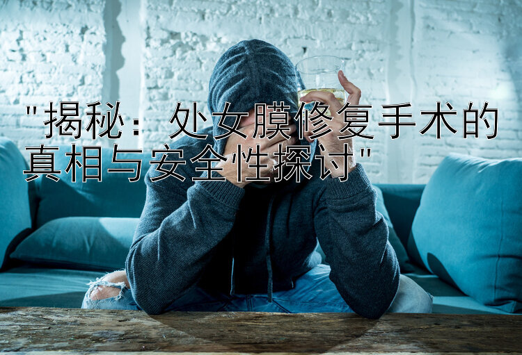 揭秘：处女膜修复手术的真相与安全性探讨