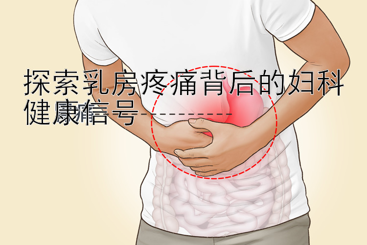 探索乳房疼痛背后的妇科健康信号