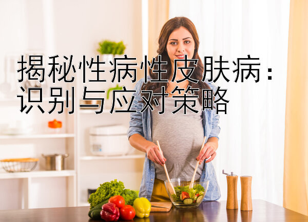 揭秘性病性皮肤病：识别与应对策略