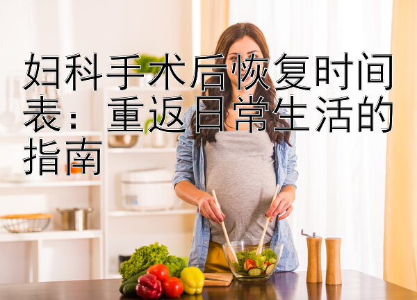 妇科手术后恢复时间表：重返日常生活的指南