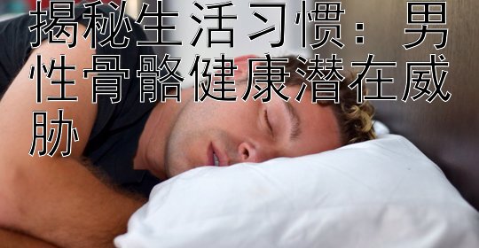 揭秘生活习惯：男性骨骼健康潜在威胁