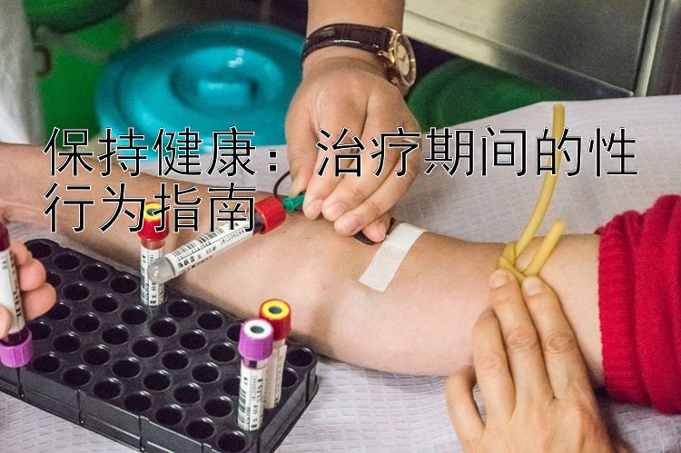 保持健康：治疗期间的性行为指南