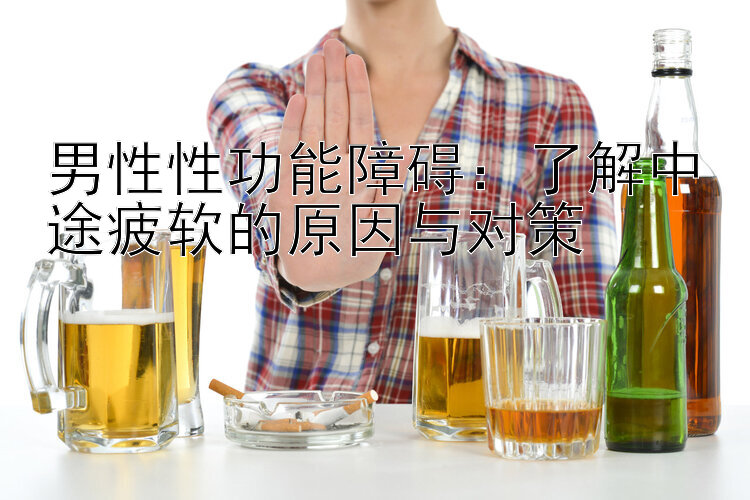 男性性功能障碍：了解中途疲软的原因与对策