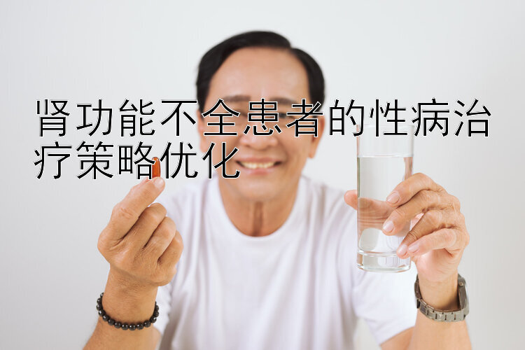 肾功能不全患者的性病治疗策略优化