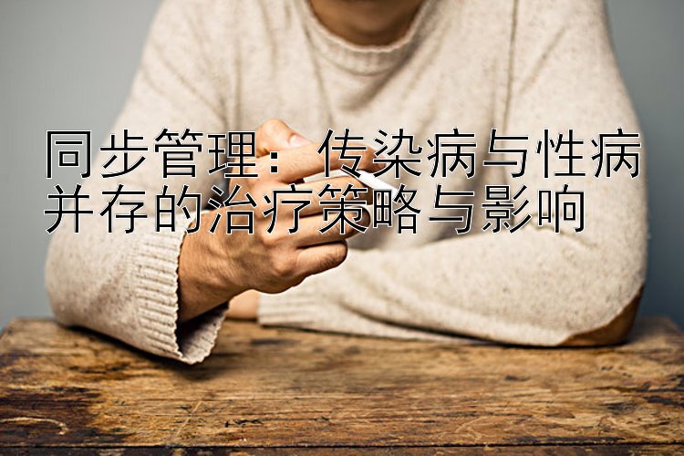 同步管理：传染病与性病并存的治疗策略与影响