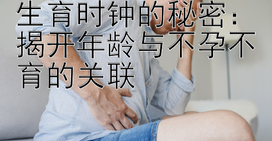 生育时钟的秘密：揭开年龄与不孕不育的关联