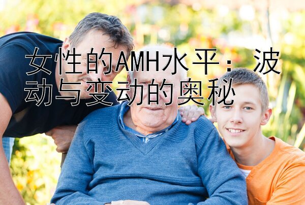 女性的AMH水平：波动与变动的奥秘