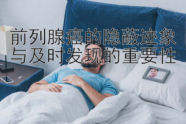 前列腺癌的隐蔽迹象与及时发现的重要性