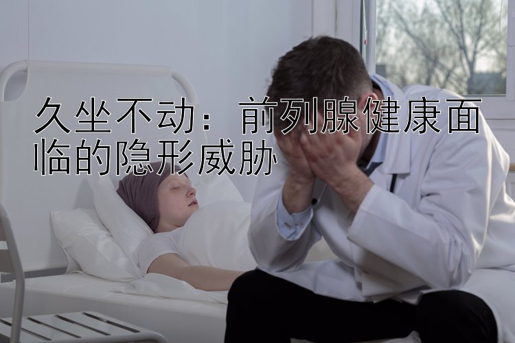 久坐不动：前列腺健康面临的隐形威胁