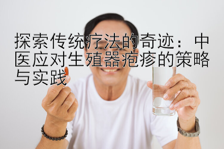 探索传统疗法的奇迹：中医应对生殖器疱疹的策略与实践