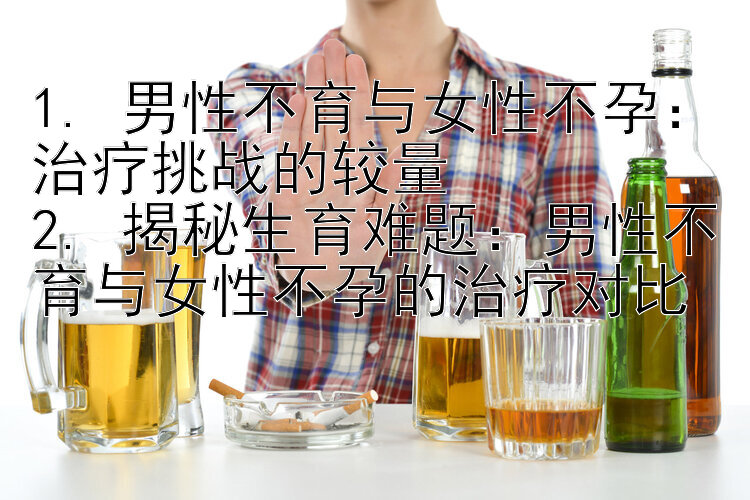 1. 男性不育与女性不孕：治疗挑战的较量
2. 揭秘生育难题：男性不育与女性不孕的治疗对比