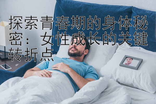 探索青春期的身体秘密：女性成长的关键转折点