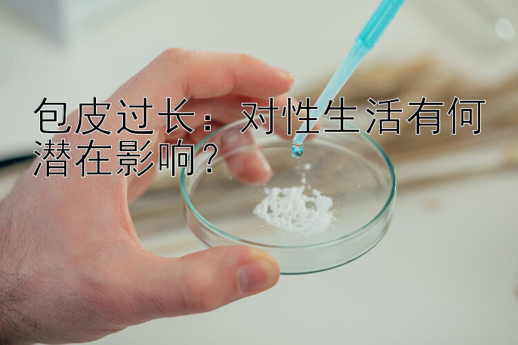 包皮过长：对性生活有何潜在影响？