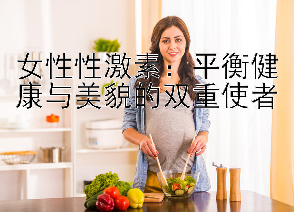 女性性激素：平衡健康与美貌的双重使者