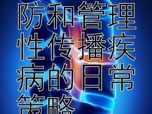 增强意识：有效预防和管理性传播疾病的日常策略