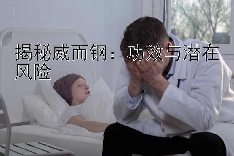 揭秘威而钢：功效与潜在风险