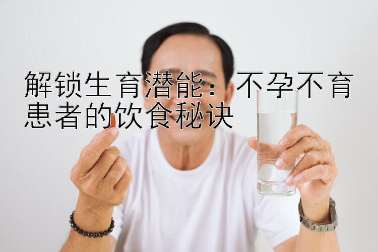 解锁生育潜能：不孕不育患者的饮食秘诀