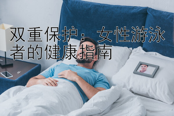 双重保护：女性游泳者的健康指南