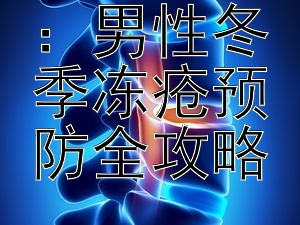 御寒有道：男性冬季冻疮预防全攻略