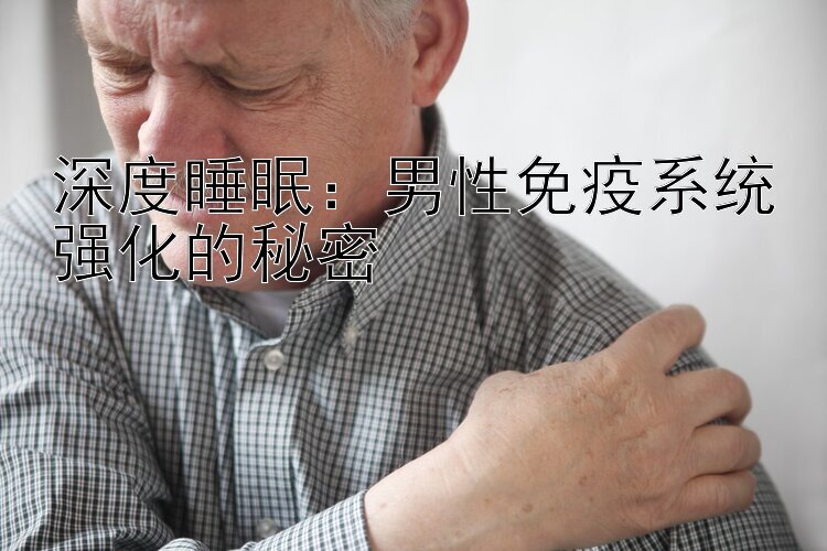 深度睡眠：男性免疫系统强化的秘密